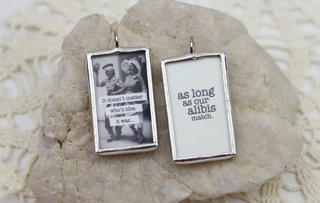 As Long As Our Alibis Match Soldered Art Jewelry Charm or Necklace