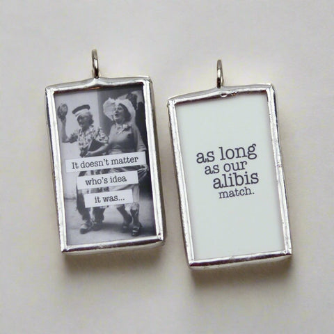 As Long As Our Alibis Match Soldered Art Jewelry Charm or Necklace